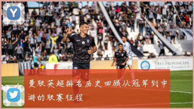 曼联英超排名历史回顾从冠军到中游的联赛征程