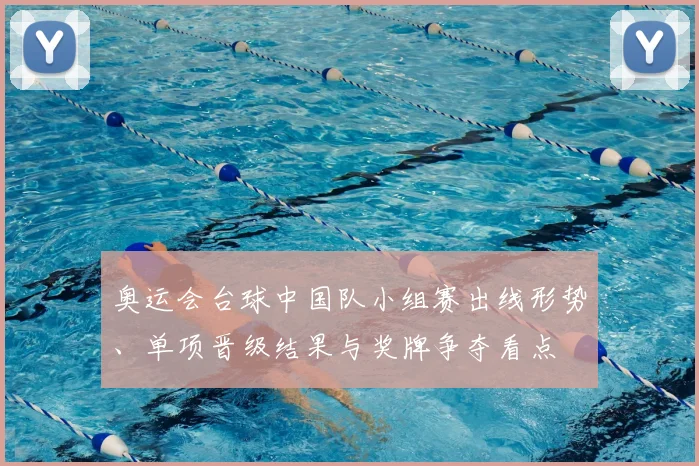 奥运会台球中国队小组赛出线形势、单项晋级结果与奖牌争夺看点