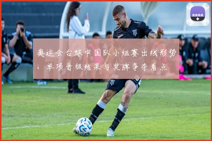 奥运会台球中国队小组赛出线形势、单项晋级结果与奖牌争夺看点