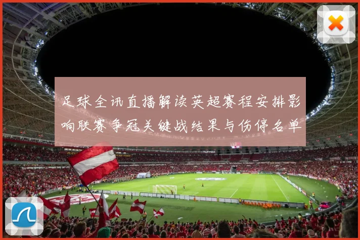 足球全讯直播解读英超赛程安排影响联赛争冠关键战结果与伤停名单