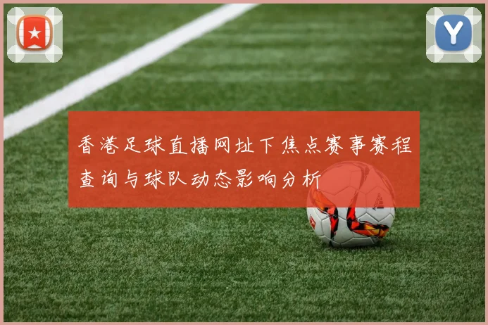 香港足球直播网址下焦点赛事赛程查询与球队动态影响分析