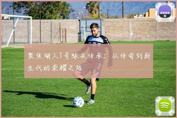 聚焦湖人1号球衣传承:从传奇到新生代的荣耀之路