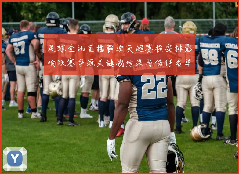 足球全讯直播解读英超赛程安排影响联赛争冠关键战结果与伤停名单